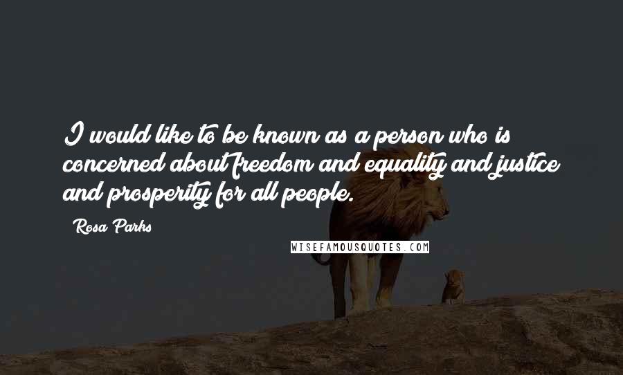 Rosa Parks Quotes: I would like to be known as a person who is concerned about freedom and equality and justice and prosperity for all people.