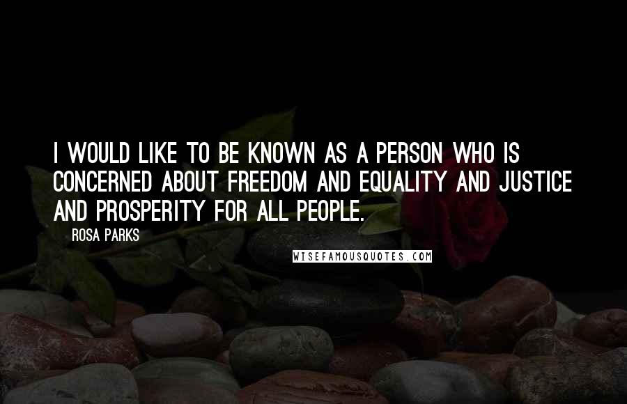 Rosa Parks Quotes: I would like to be known as a person who is concerned about freedom and equality and justice and prosperity for all people.