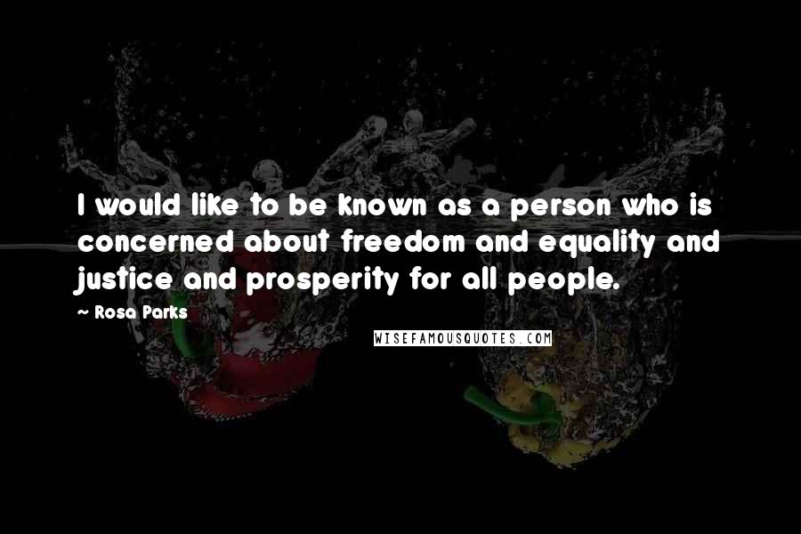 Rosa Parks Quotes: I would like to be known as a person who is concerned about freedom and equality and justice and prosperity for all people.