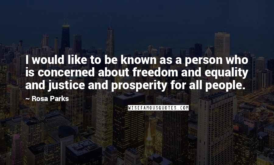 Rosa Parks Quotes: I would like to be known as a person who is concerned about freedom and equality and justice and prosperity for all people.