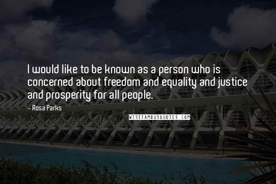 Rosa Parks Quotes: I would like to be known as a person who is concerned about freedom and equality and justice and prosperity for all people.