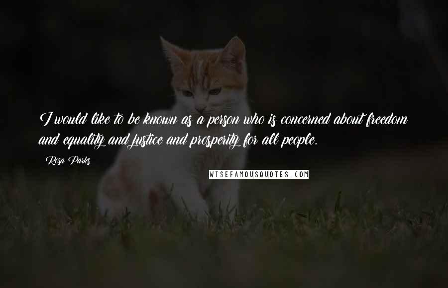 Rosa Parks Quotes: I would like to be known as a person who is concerned about freedom and equality and justice and prosperity for all people.