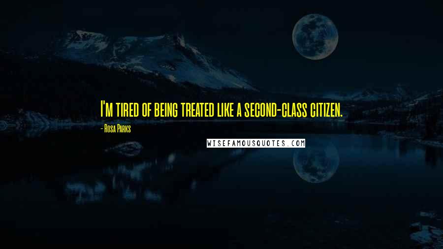 Rosa Parks Quotes: I'm tired of being treated like a second-class citizen.