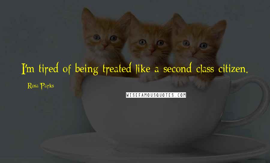 Rosa Parks Quotes: I'm tired of being treated like a second-class citizen.