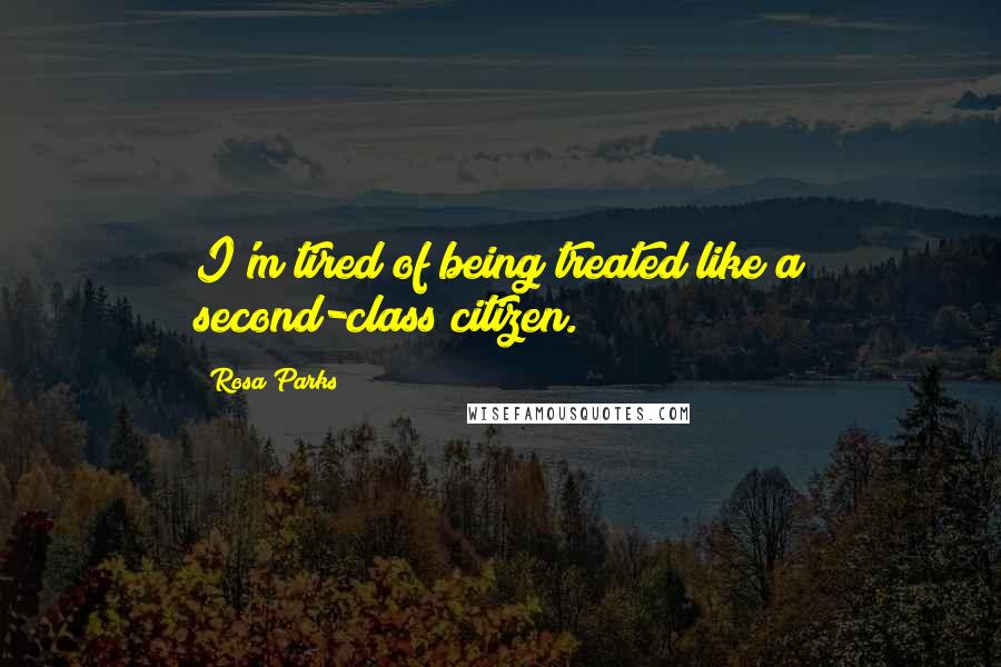 Rosa Parks Quotes: I'm tired of being treated like a second-class citizen.