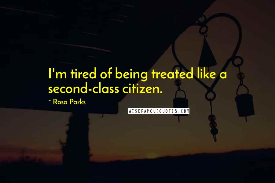 Rosa Parks Quotes: I'm tired of being treated like a second-class citizen.