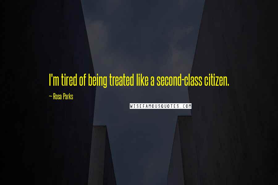 Rosa Parks Quotes: I'm tired of being treated like a second-class citizen.