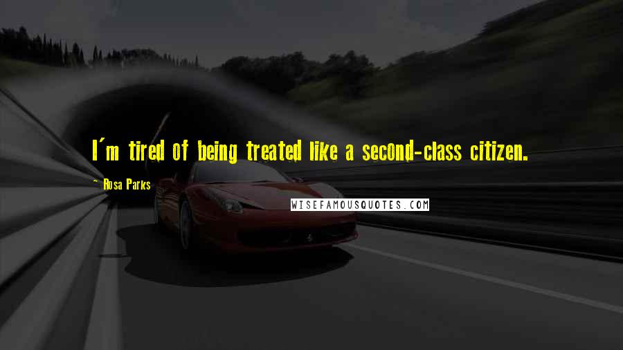 Rosa Parks Quotes: I'm tired of being treated like a second-class citizen.