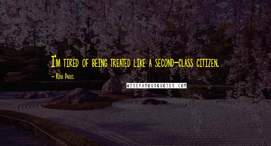 Rosa Parks Quotes: I'm tired of being treated like a second-class citizen.