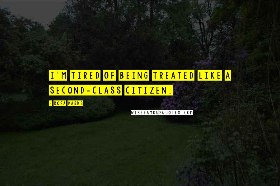 Rosa Parks Quotes: I'm tired of being treated like a second-class citizen.