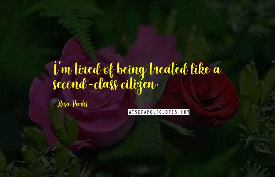 Rosa Parks Quotes: I'm tired of being treated like a second-class citizen.
