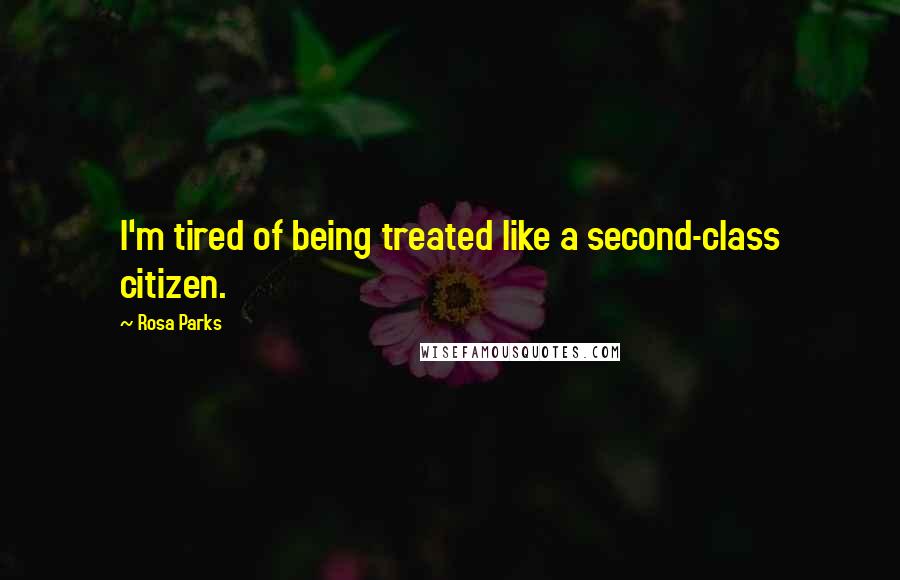 Rosa Parks Quotes: I'm tired of being treated like a second-class citizen.