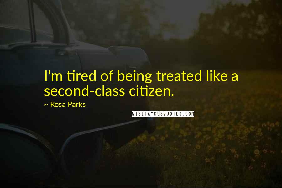 Rosa Parks Quotes: I'm tired of being treated like a second-class citizen.