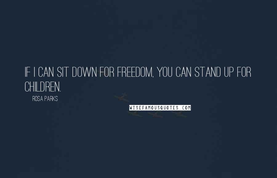 Rosa Parks Quotes: If I can sit down for freedom, you can stand up for children.