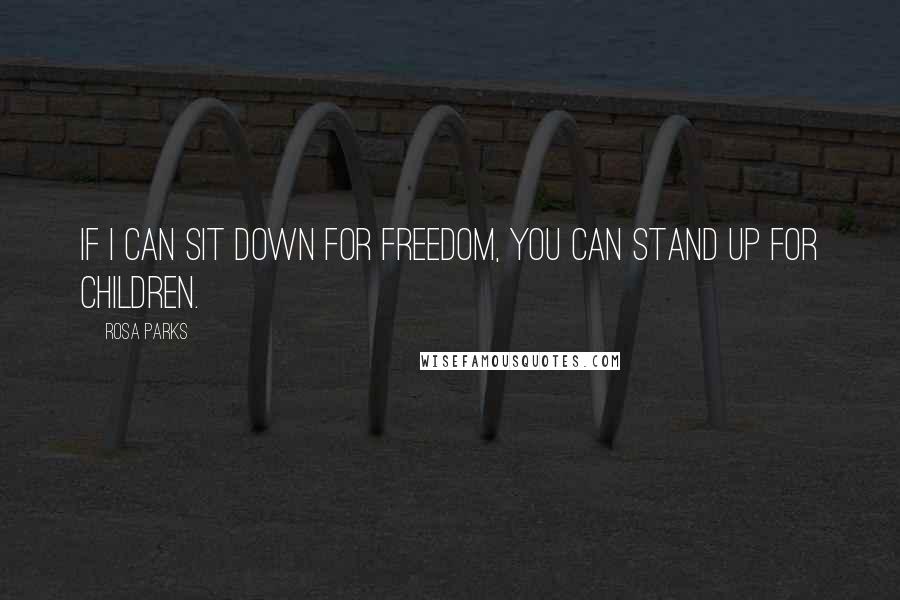 Rosa Parks Quotes: If I can sit down for freedom, you can stand up for children.