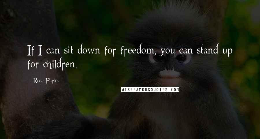 Rosa Parks Quotes: If I can sit down for freedom, you can stand up for children.