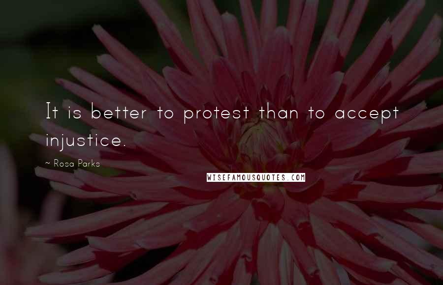 Rosa Parks Quotes: It is better to protest than to accept injustice.