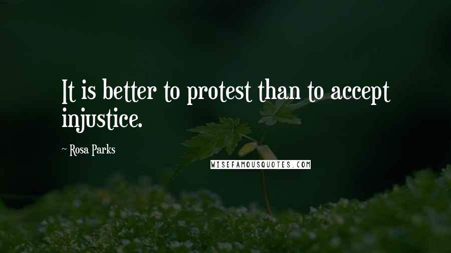 Rosa Parks Quotes: It is better to protest than to accept injustice.