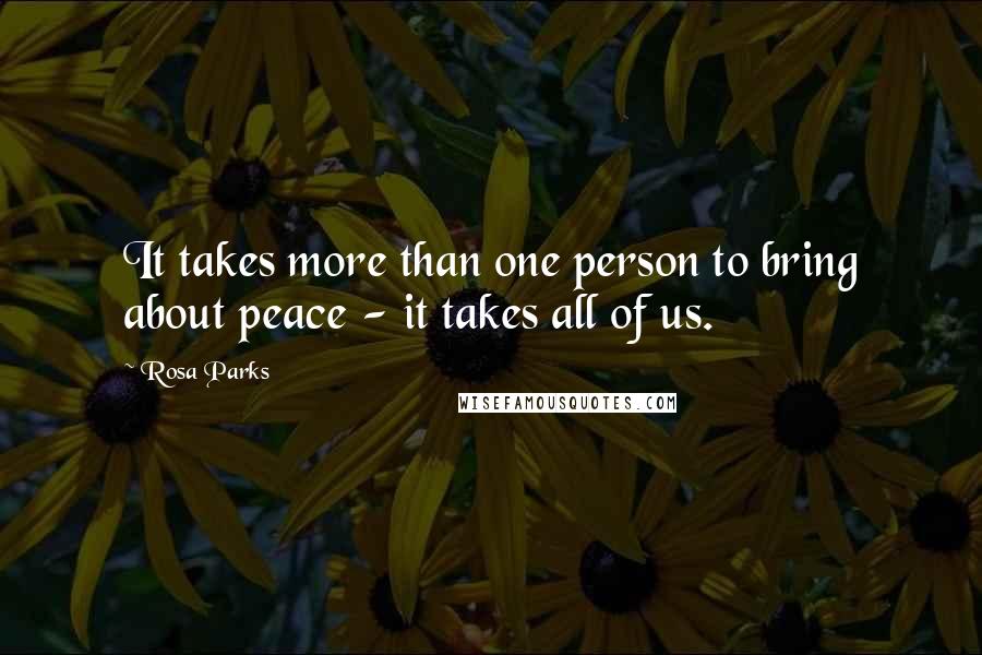 Rosa Parks Quotes: It takes more than one person to bring about peace - it takes all of us.