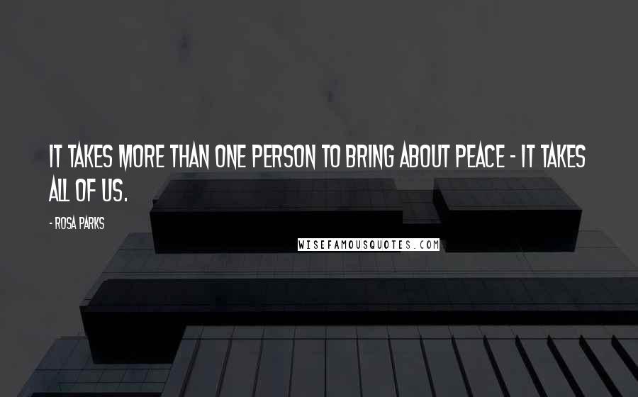 Rosa Parks Quotes: It takes more than one person to bring about peace - it takes all of us.