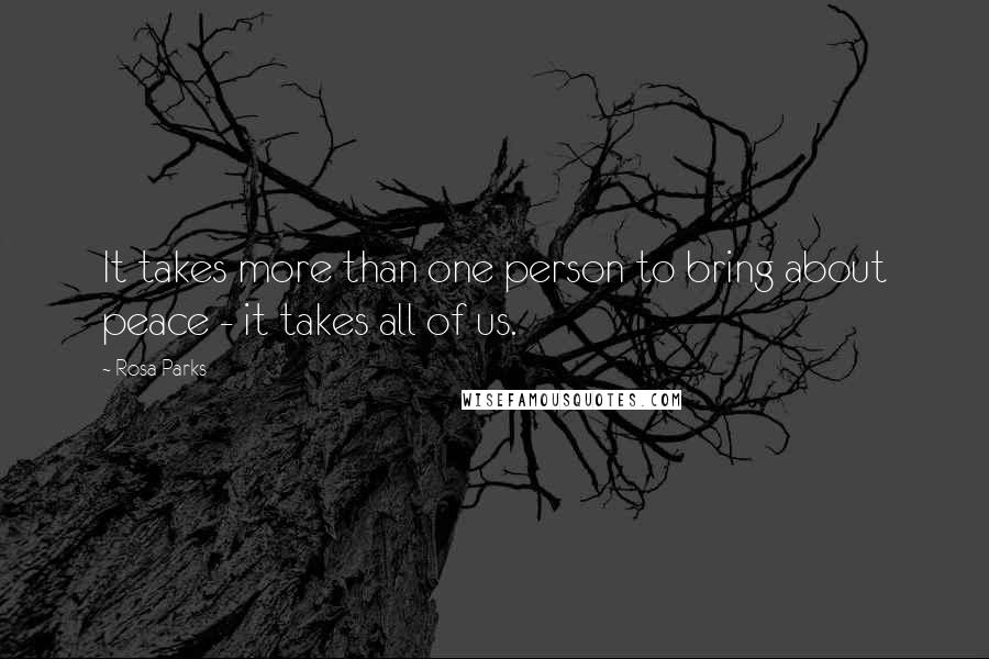 Rosa Parks Quotes: It takes more than one person to bring about peace - it takes all of us.