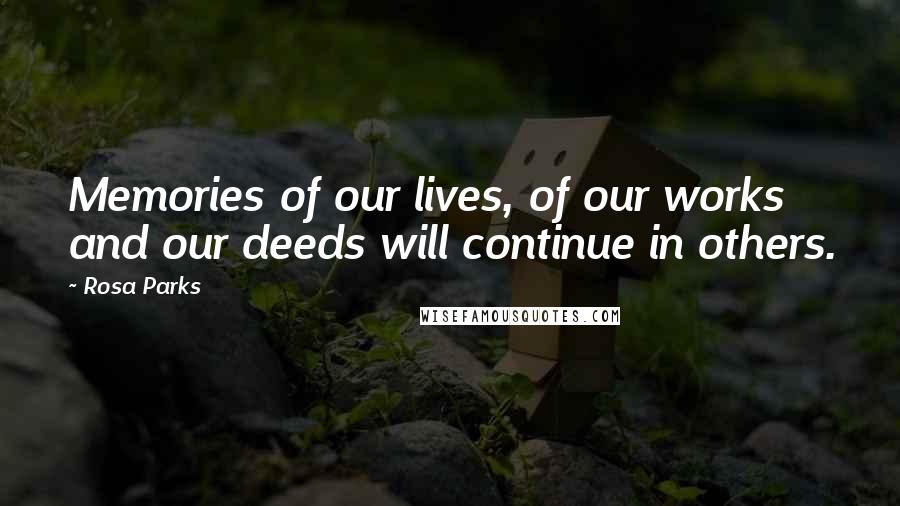 Rosa Parks Quotes: Memories of our lives, of our works and our deeds will continue in others.