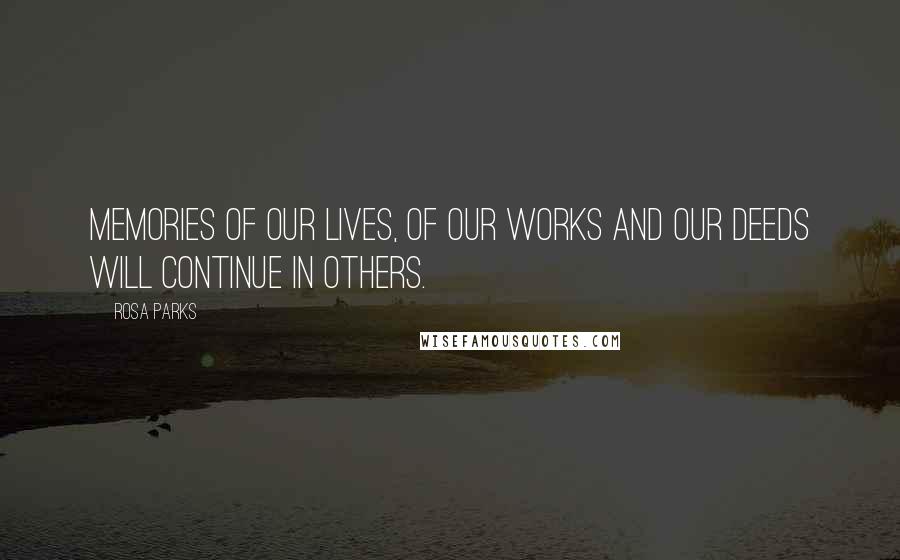Rosa Parks Quotes: Memories of our lives, of our works and our deeds will continue in others.