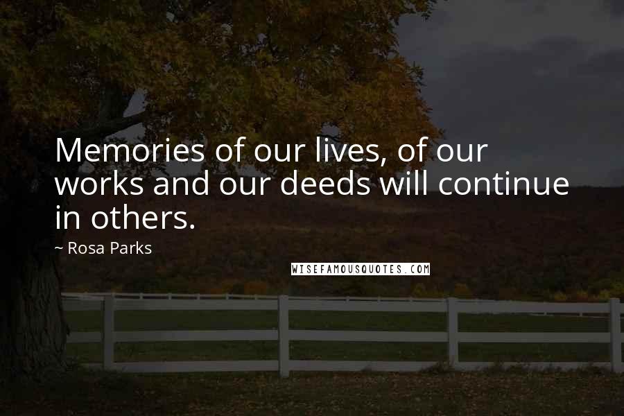 Rosa Parks Quotes: Memories of our lives, of our works and our deeds will continue in others.