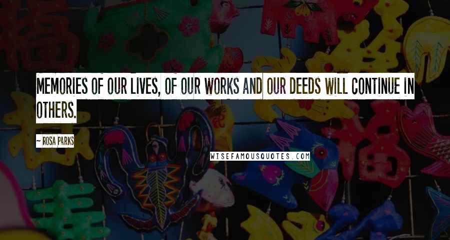 Rosa Parks Quotes: Memories of our lives, of our works and our deeds will continue in others.