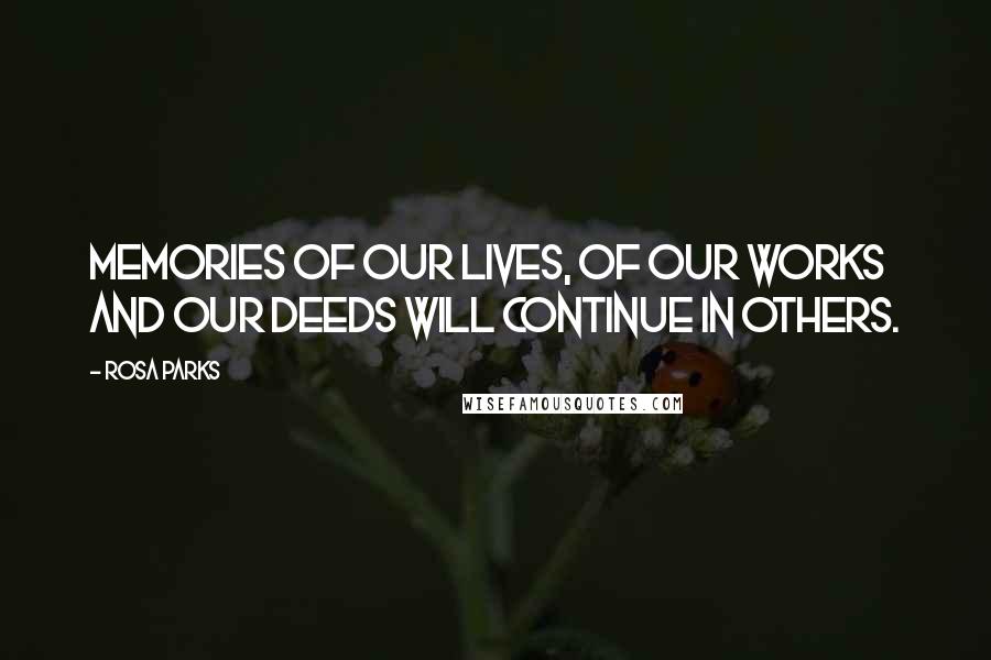 Rosa Parks Quotes: Memories of our lives, of our works and our deeds will continue in others.