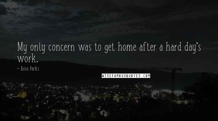 Rosa Parks Quotes: My only concern was to get home after a hard day's work.