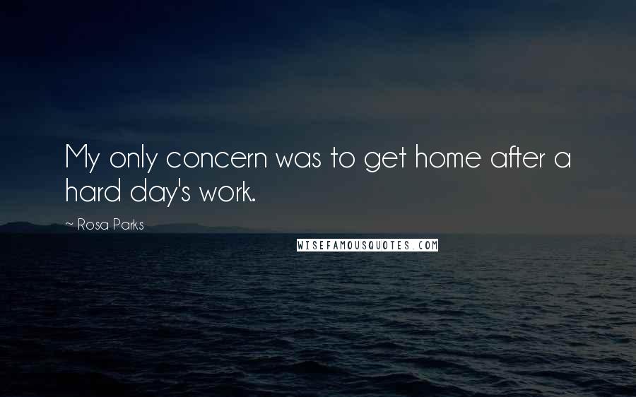 Rosa Parks Quotes: My only concern was to get home after a hard day's work.