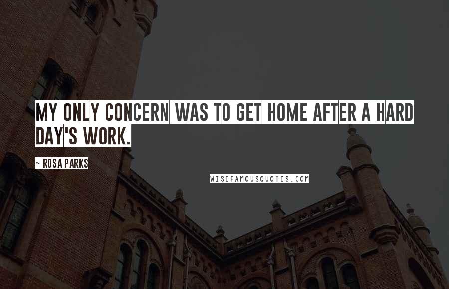 Rosa Parks Quotes: My only concern was to get home after a hard day's work.