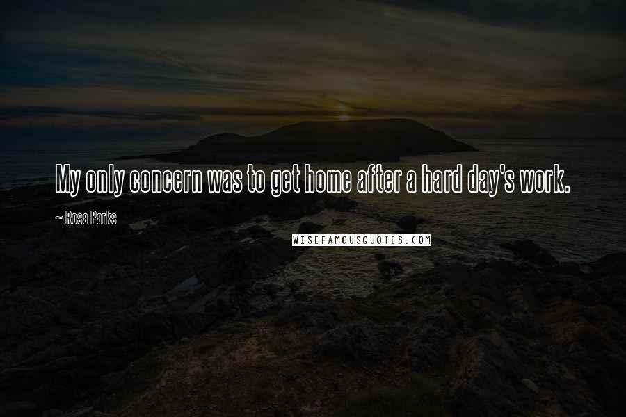 Rosa Parks Quotes: My only concern was to get home after a hard day's work.