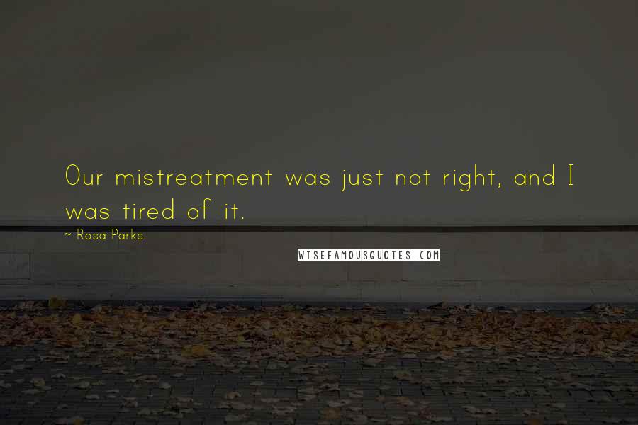 Rosa Parks Quotes: Our mistreatment was just not right, and I was tired of it.
