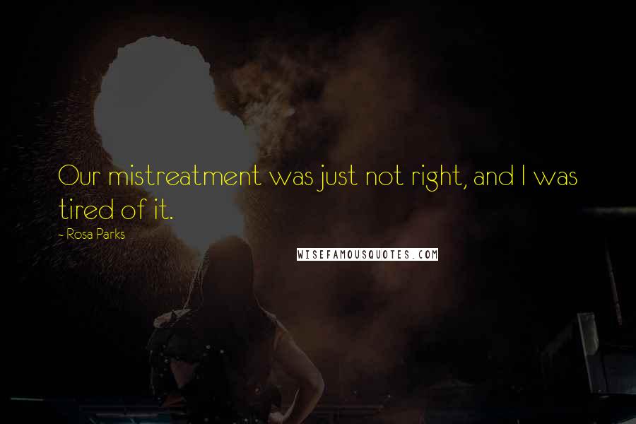 Rosa Parks Quotes: Our mistreatment was just not right, and I was tired of it.