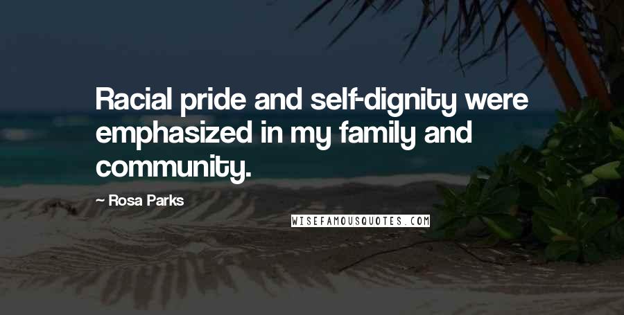 Rosa Parks Quotes: Racial pride and self-dignity were emphasized in my family and community.