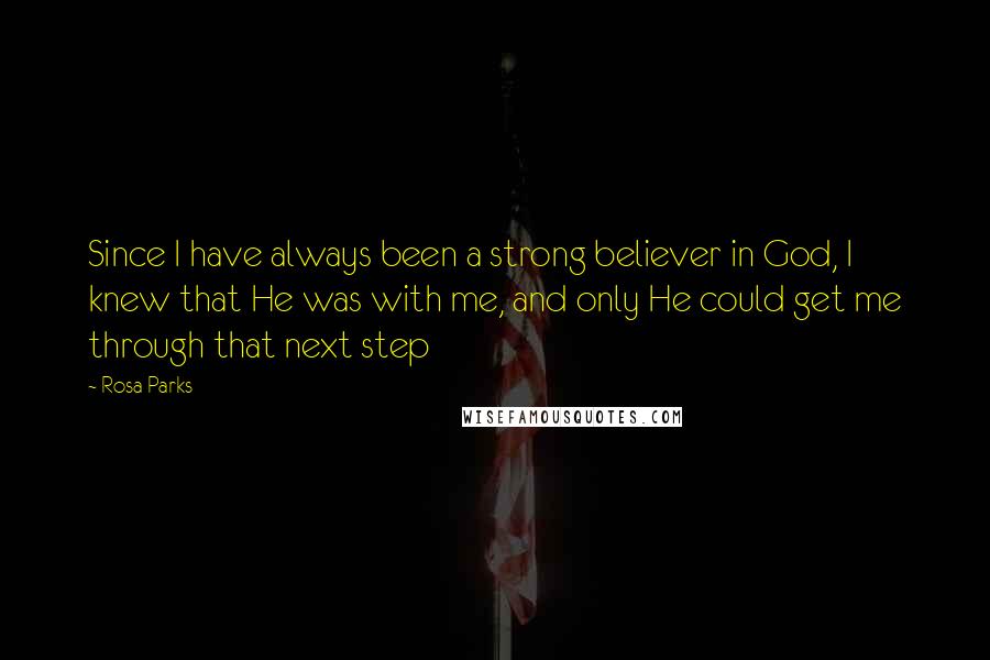 Rosa Parks Quotes: Since I have always been a strong believer in God, I knew that He was with me, and only He could get me through that next step