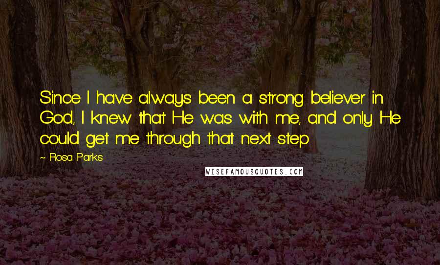 Rosa Parks Quotes: Since I have always been a strong believer in God, I knew that He was with me, and only He could get me through that next step