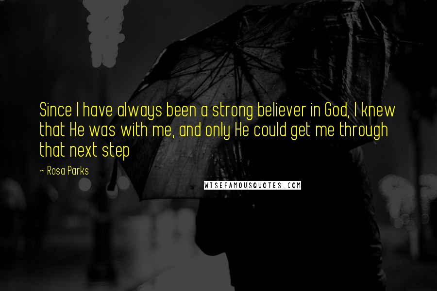 Rosa Parks Quotes: Since I have always been a strong believer in God, I knew that He was with me, and only He could get me through that next step