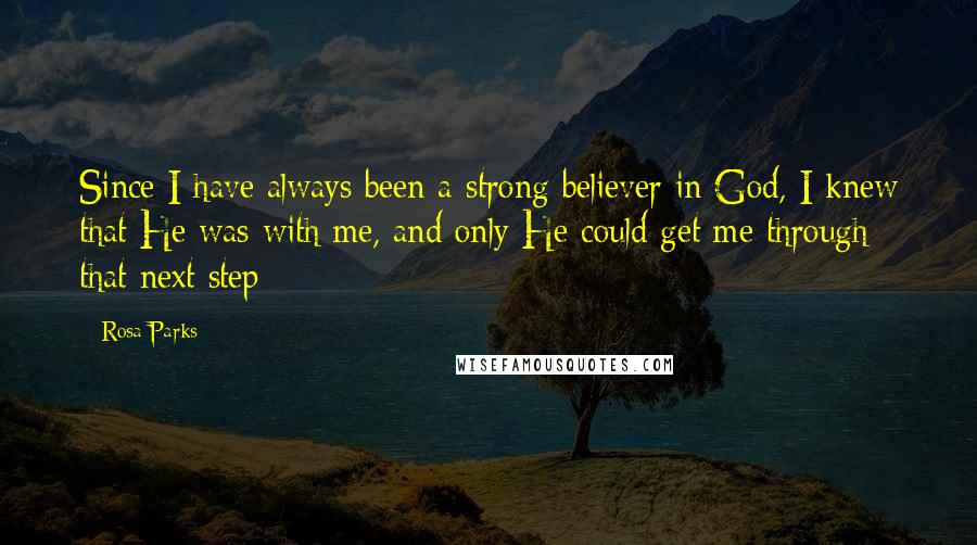 Rosa Parks Quotes: Since I have always been a strong believer in God, I knew that He was with me, and only He could get me through that next step