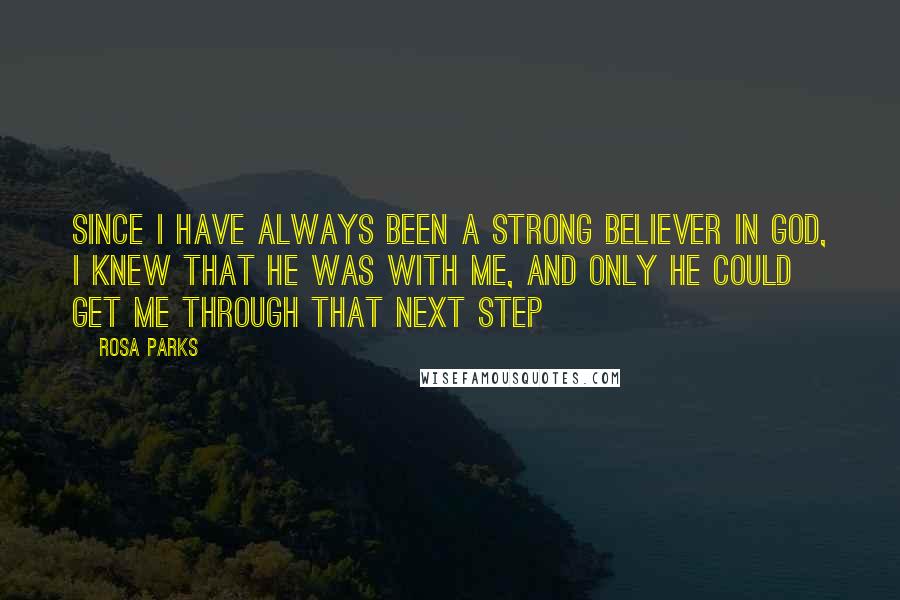 Rosa Parks Quotes: Since I have always been a strong believer in God, I knew that He was with me, and only He could get me through that next step