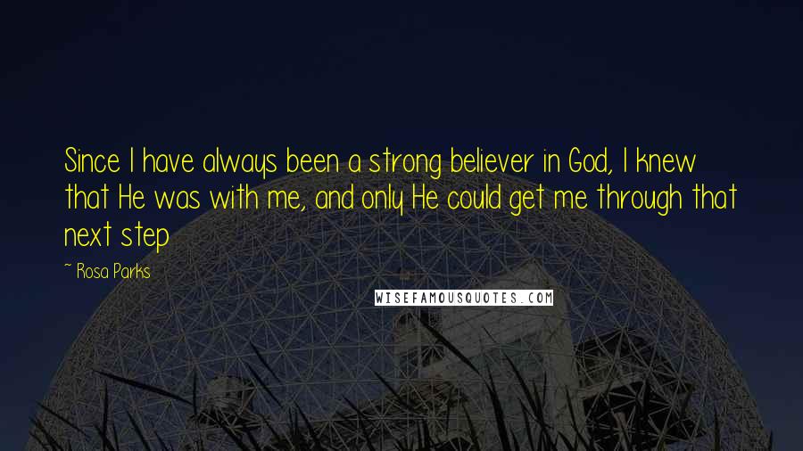 Rosa Parks Quotes: Since I have always been a strong believer in God, I knew that He was with me, and only He could get me through that next step