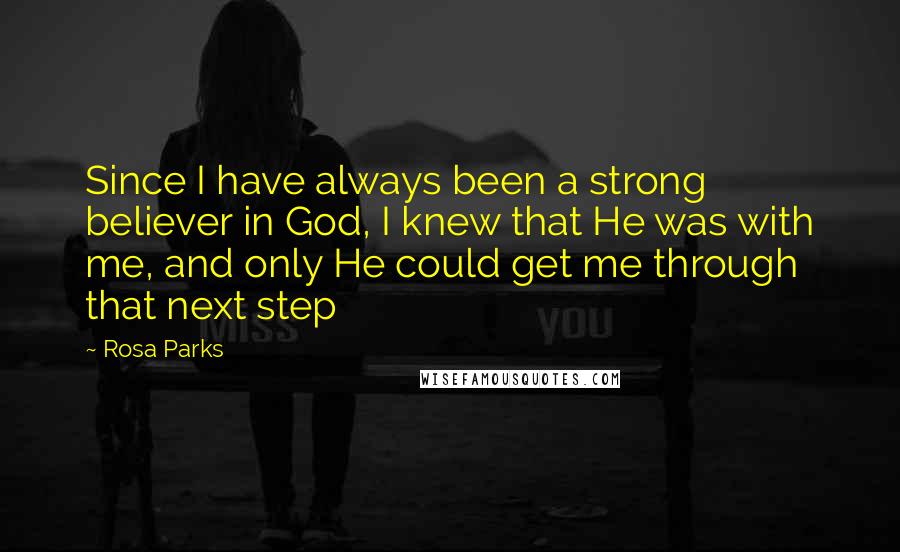 Rosa Parks Quotes: Since I have always been a strong believer in God, I knew that He was with me, and only He could get me through that next step