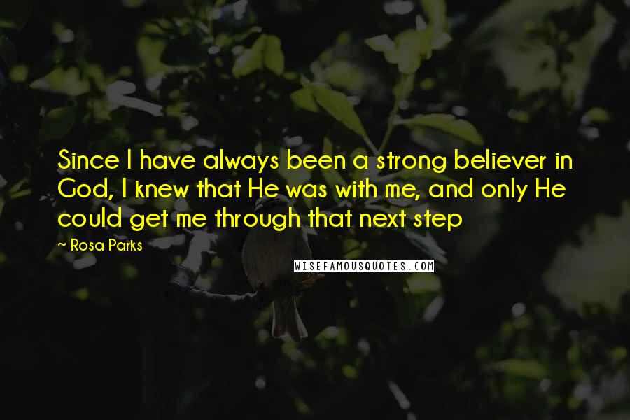 Rosa Parks Quotes: Since I have always been a strong believer in God, I knew that He was with me, and only He could get me through that next step