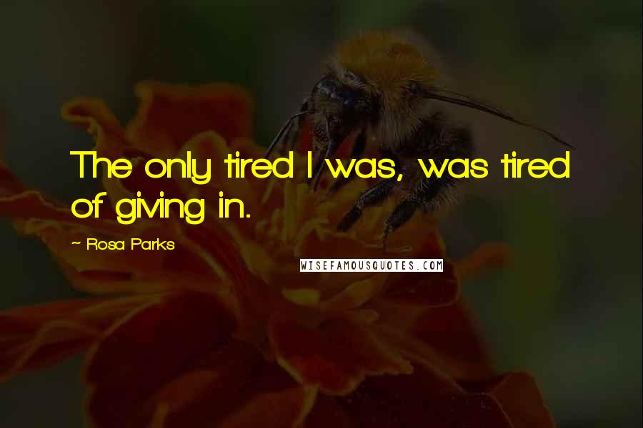 Rosa Parks Quotes: The only tired I was, was tired of giving in.