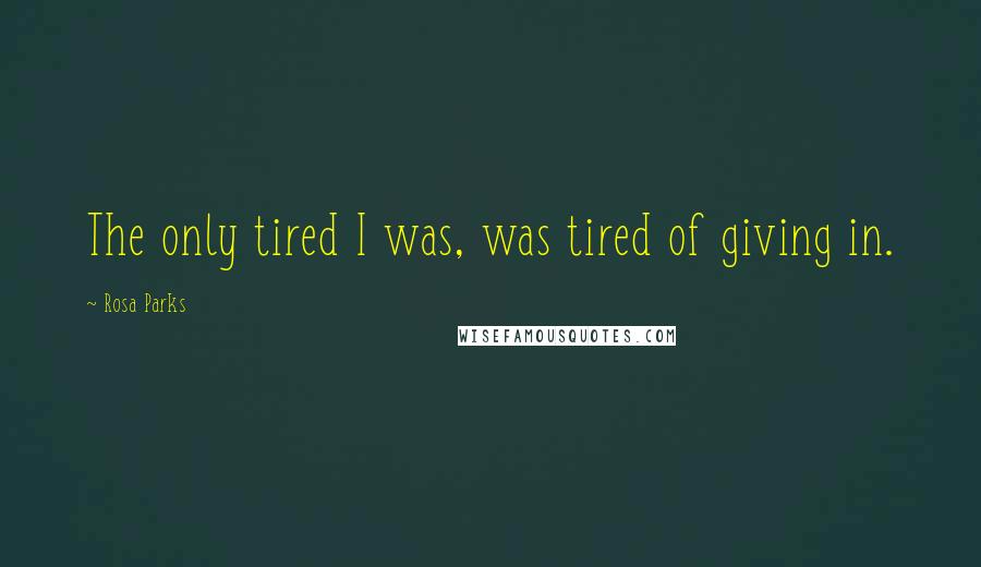 Rosa Parks Quotes: The only tired I was, was tired of giving in.