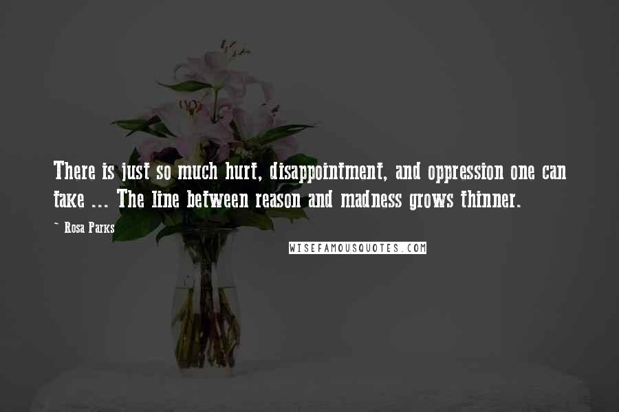 Rosa Parks Quotes: There is just so much hurt, disappointment, and oppression one can take ... The line between reason and madness grows thinner.