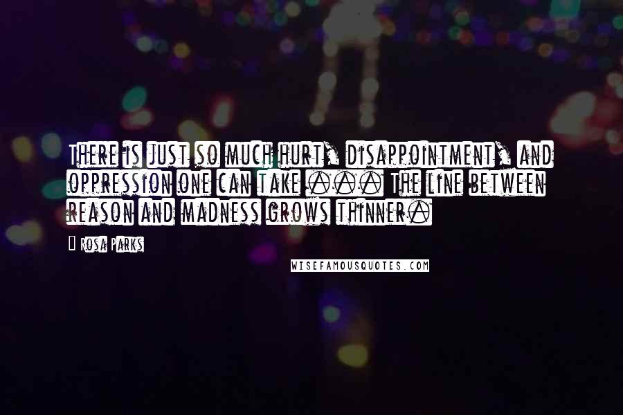 Rosa Parks Quotes: There is just so much hurt, disappointment, and oppression one can take ... The line between reason and madness grows thinner.
