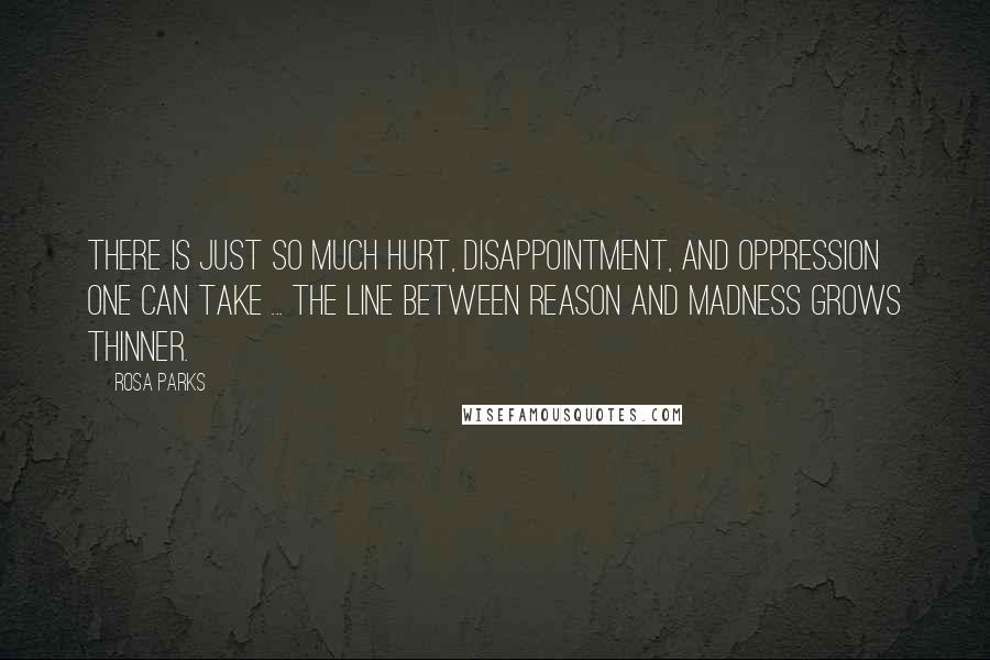 Rosa Parks Quotes: There is just so much hurt, disappointment, and oppression one can take ... The line between reason and madness grows thinner.